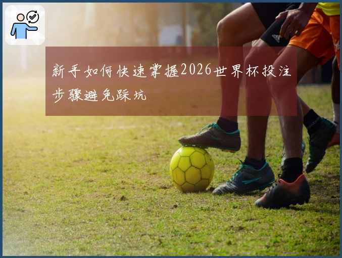 新手如何快速掌握2026世界杯投注步骤避免踩坑