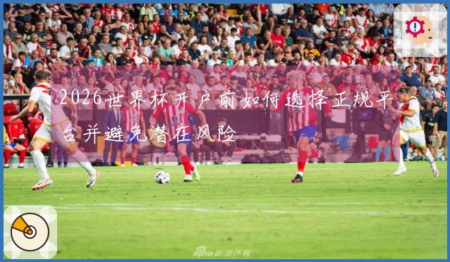 2026世界杯开户前如何选择正规平台并避免潜在风险