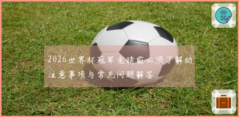 2026世界杯冠军竞猜前必须了解的注意事项与常见问题解答