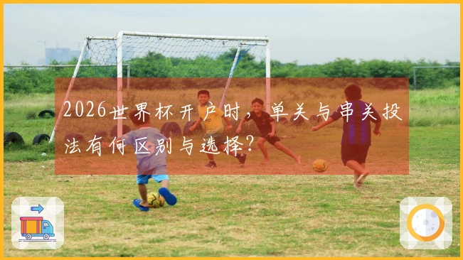 2026世界杯开户时，单关与串关投法有何区别与选择？