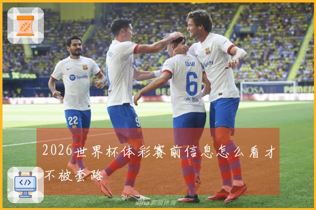 2026世界杯体彩赛前信息怎么看才不被套路