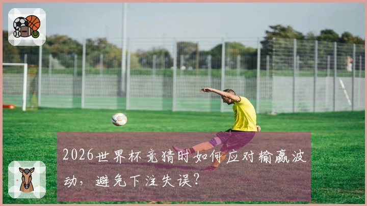 2026世界杯竞猜时如何应对输赢波动，避免下注失误？