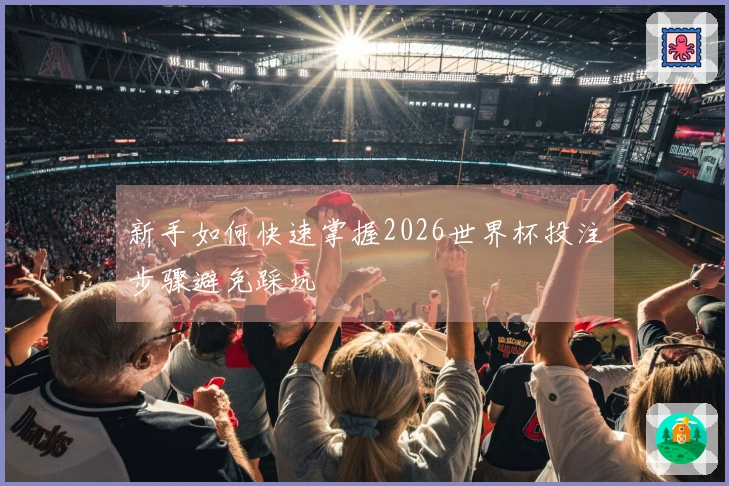 新手如何快速掌握2026世界杯投注步骤避免踩坑