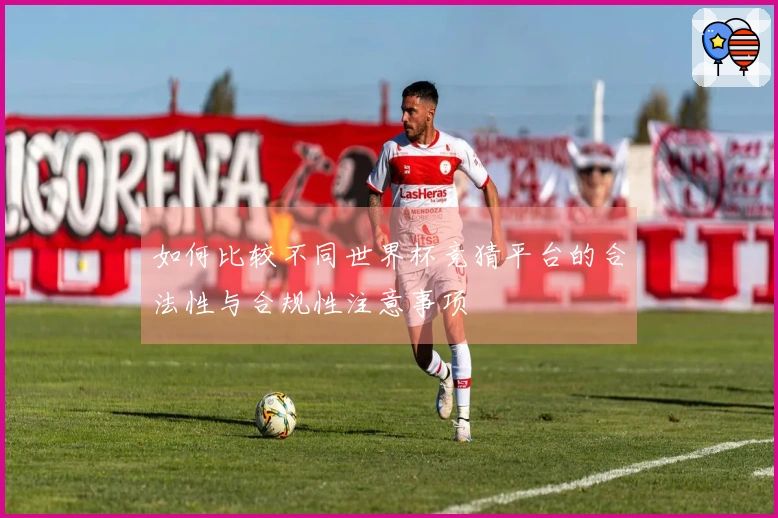 如何比较不同世界杯竞猜平台的合法性与合规性注意事项
