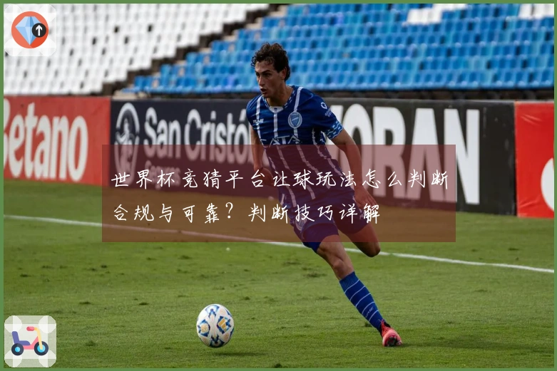 世界杯竞猜平台让球玩法怎么判断合规与可靠？判断技巧详解