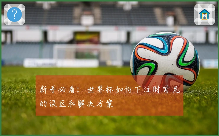 新手必看：世界杯如何下注时常见的误区和解决方案